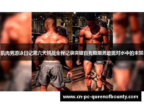 肌肉男游泳日记第六天挑战全程记录突破自我极限勇敢面对水中的未知