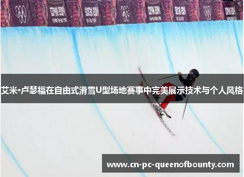 艾米·卢瑟福在自由式滑雪U型场地赛事中完美展示技术与个人风格