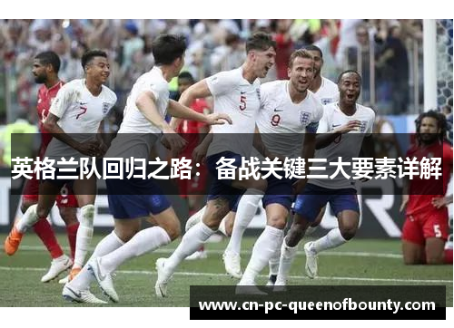 英格兰队回归之路：备战关键三大要素详解