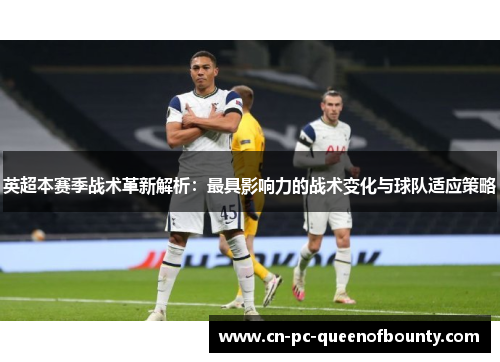 英超本赛季战术革新解析:最具影响力的战术变化与球队适应策略 英超本赛季战术革新解析:最具影响力的战术变化与球队适应策略