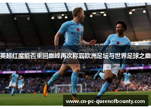 英超红魔能否重回巅峰再次称霸欧洲足坛与世界足球之巅