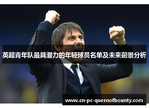 英超青年队最具潜力的年轻球员名单及未来前景分析