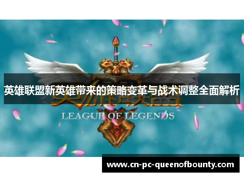 英雄联盟新英雄带来的策略变革与战术调整全面解析