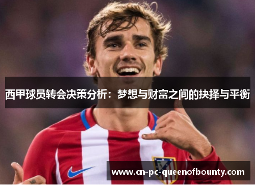西甲球员转会决策分析:梦想与财富之间的抉择与平衡 西甲球员转会决策分析:梦想与财富之间的抉择与平衡