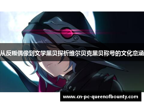 从反叛偶像到文学黑贝探析维尔贝克黑贝称号的文化意涵 从反叛偶像到文学黑贝探析维尔贝克黑贝称号的文化意涵