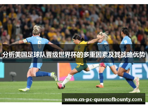 分析美国足球队晋级世界杯的多重因素及其战略优势 分析美国足球队晋级世界杯的多重因素及其战略优势