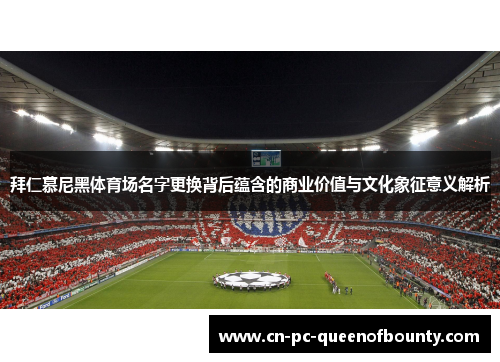 拜仁慕尼黑体育场名字更换背后蕴含的商业价值与文化象征意义解析
