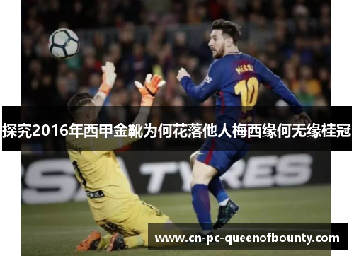 探究2016年西甲金靴为何花落他人梅西缘何无缘桂冠 探究2016年西甲金靴为何花落他人梅西缘何无缘桂冠