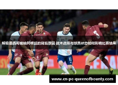 解密墨西哥输给阿根廷的背后原因 战术选择与球员状态如何影响比赛结果