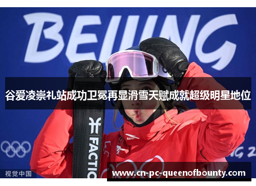谷爱凌崇礼站成功卫冕再显滑雪天赋成就超级明星地位