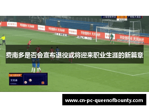 费南多是否会宣布退役或将迎来职业生涯的新篇章