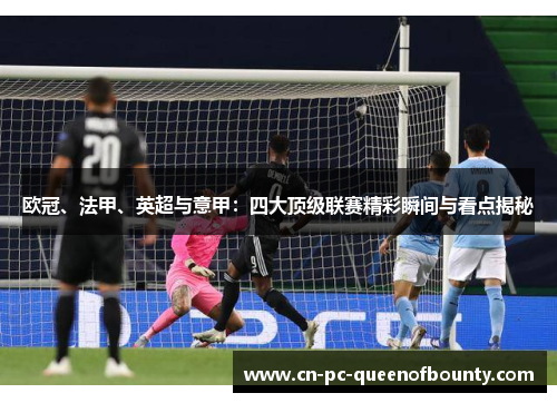 欧冠、法甲、英超与意甲：四大顶级联赛精彩瞬间与看点揭秘
