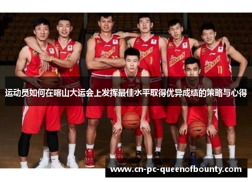 运动员如何在喀山大运会上发挥最佳水平取得优异成绩的策略与心得