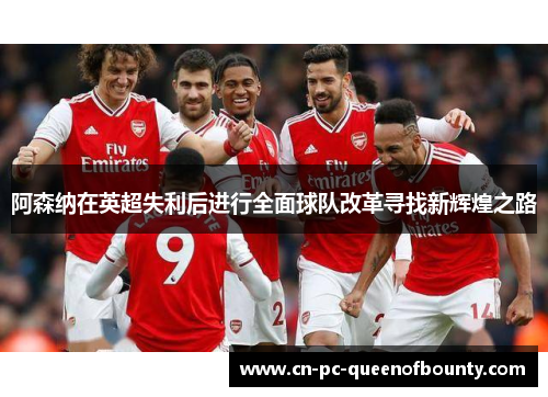 阿森纳在英超失利后进行全面球队改革寻找新辉煌之路