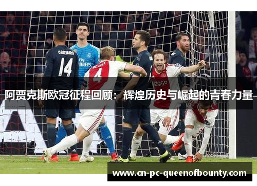 阿贾克斯欧冠征程回顾:辉煌历史与崛起的青春力量 阿贾克斯欧冠征程回顾:辉煌历史与崛起的青春力量