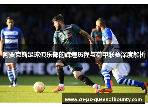 阿贾克斯足球俱乐部的辉煌历程与荷甲联赛深度解析