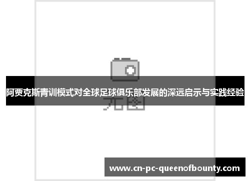 阿贾克斯青训模式对全球足球俱乐部发展的深远启示与实践经验 阿贾克斯青训模式对全球足球俱乐部发展的深远启示与实践经验