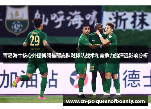 青岛海牛核心外援博阿基耶离队对球队战术和竞争力的深远影响分析 青岛海牛核心外援博阿基耶离队对球队战术和竞争力的深远影响分析