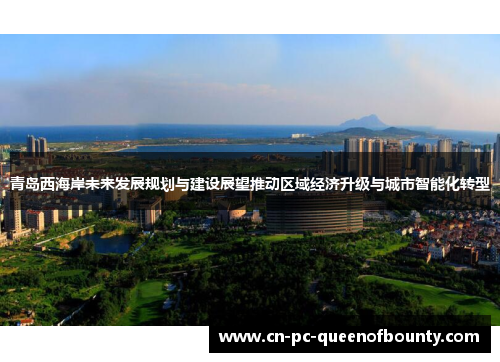 青岛西海岸未来发展规划与建设展望推动区域经济升级与城市智能化转型 青岛西海岸未来发展规划与建设展望推动区域经济升级与城市智能化转型