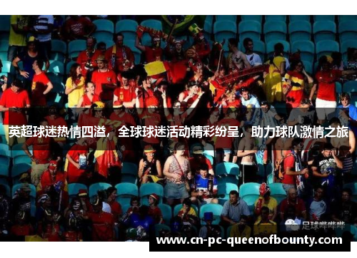 英超球迷热情四溢，全球球迷活动精彩纷呈，助力球队激情之旅