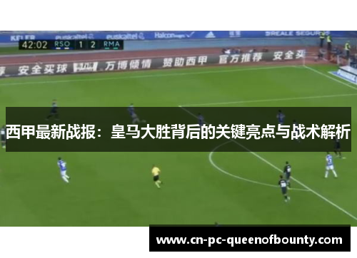 西甲最新战报：皇马大胜背后的关键亮点与战术解析