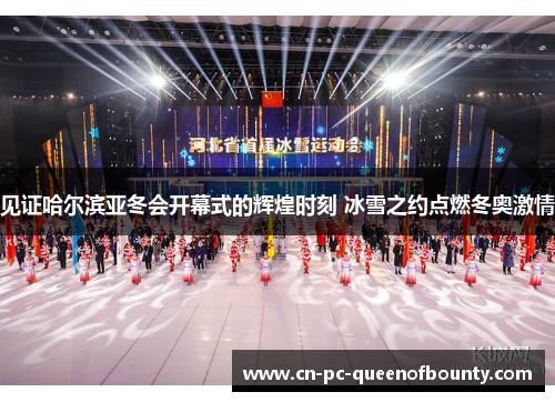 见证哈尔滨亚冬会开幕式的辉煌时刻 冰雪之约点燃冬奥激情