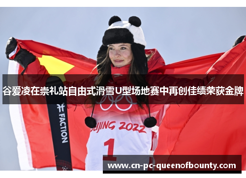 谷爱凌在崇礼站自由式滑雪U型场地赛中再创佳绩荣获金牌