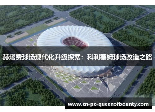 赫塔费球场现代化升级探索：科利塞姆球场改造之路