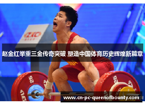 赵金红举重三金传奇突破 塑造中国体育历史辉煌新篇章