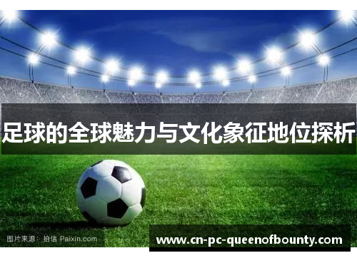 足球的全球魅力与文化象征地位探析