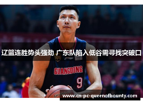 辽篮连胜势头强劲 广东队陷入低谷需寻找突破口 辽篮连胜势头强劲 广东队陷入低谷需寻找突破口