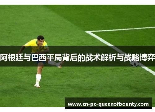 阿根廷与巴西平局背后的战术解析与战略博弈