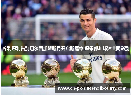 库利巴利告别切尔西加盟新月开启新篇章 俱乐部和球迷共同送别