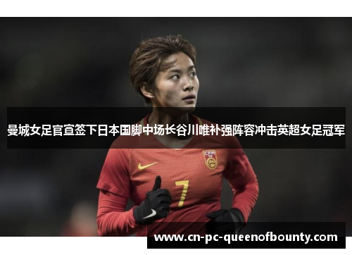 曼城女足官宣签下日本国脚中场长谷川唯补强阵容冲击英超女足冠军 曼城女足官宣签下日本国脚中场长谷川唯补强阵容冲击英超女足冠军