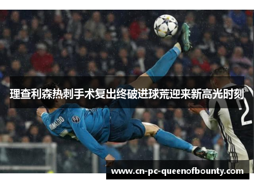 理查利森热刺手术复出终破进球荒迎来新高光时刻 理查利森热刺手术复出终破进球荒迎来新高光时刻