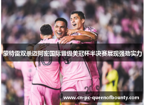 蒙特雷双杀迈阿密国际晋级美冠杯半决赛展现强劲实力