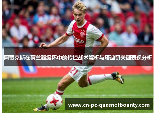 阿贾克斯在荷兰超级杯中的传控战术解析与塔迪奇关键表现分析