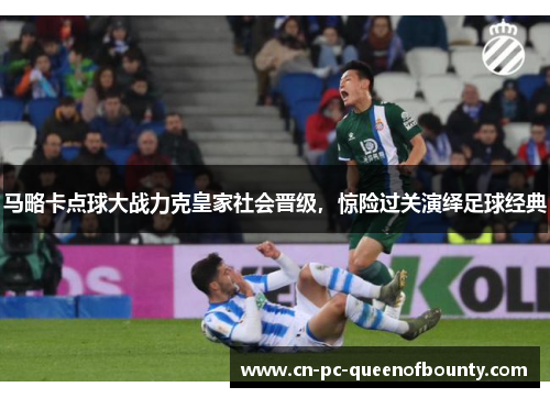 马略卡点球大战力克皇家社会晋级，惊险过关演绎足球经典