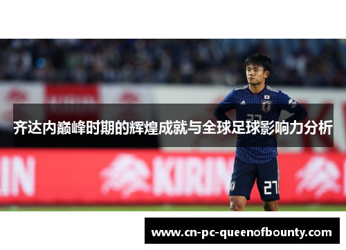 齐达内巅峰时期的辉煌成就与全球足球影响力分析