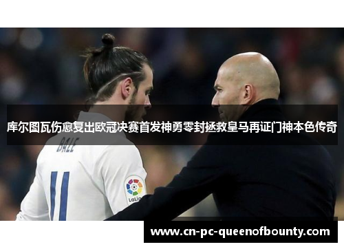 库尔图瓦伤愈复出欧冠决赛首发神勇零封拯救皇马再证门神本色传奇