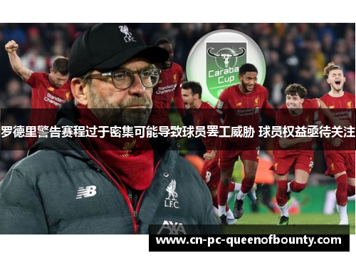 罗德里警告赛程过于密集可能导致球员罢工威胁 球员权益亟待关注