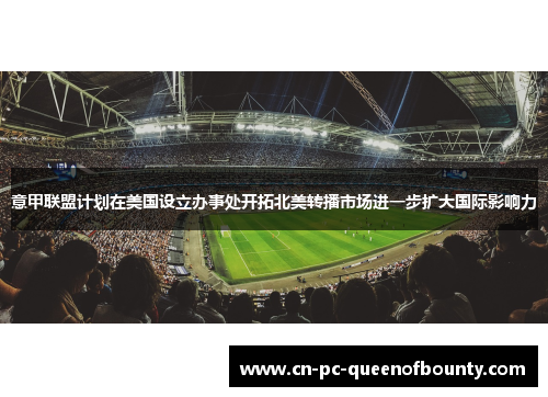 意甲联盟计划在美国设立办事处开拓北美转播市场进一步扩大国际影响力 意甲联盟计划在美国设立办事处开拓北美转播市场进一步扩大国际影响力