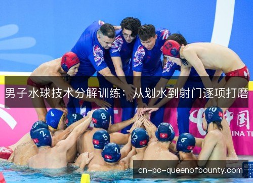 男子水球技术分解训练：从划水到射门逐项打磨